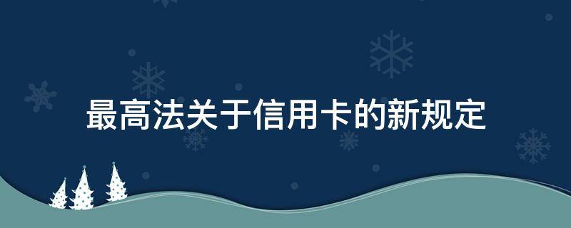 最高法关于信用卡的新规定（民法典关于信用卡的规定）