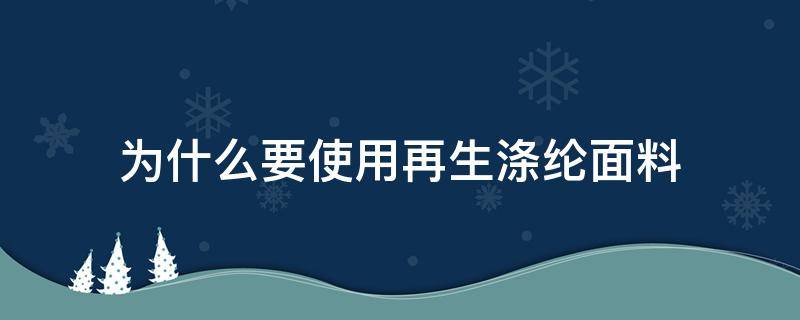 为什么要使用再生涤纶面料（再生涤纶是什么材料）