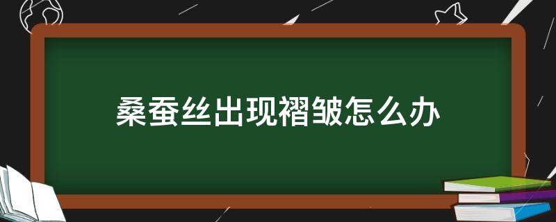 桑蚕丝出现褶皱怎么办 桑蚕丝起皱怎么办