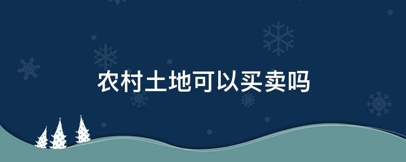 农村土地可以买卖吗（农村土地可以买卖吗?土地流转与买卖有何区别?）