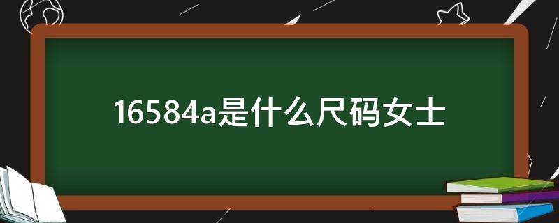 16584a是什么尺码女士（16574a是什么尺码女士）