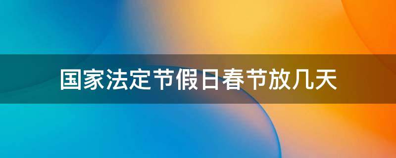 国家法定节假日春节放几天（国家法定节假日春节是放几天）