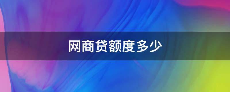 网商贷额度多少（支付宝网商贷额度多少）