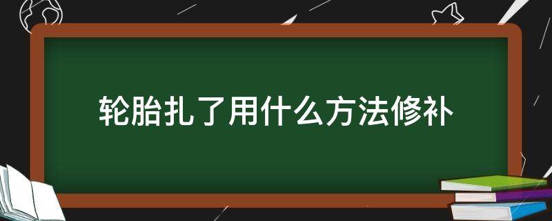 轮胎扎了用什么方法修补 轮胎扎破了怎么修补