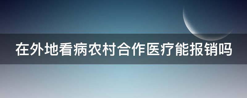 在外地看病农村合作医疗能报销吗（在外地看病农村合作医疗能报销吗多少钱）