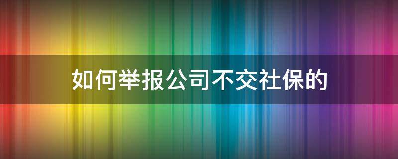 如何举报公司不交社保的 怎么举报别的公司不交社保