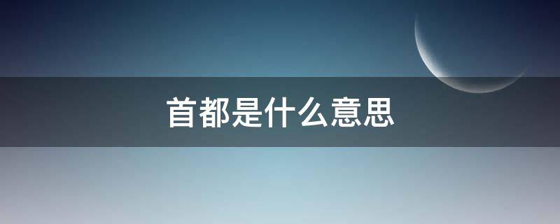 首都是什么意思（北京首都是什么意思）