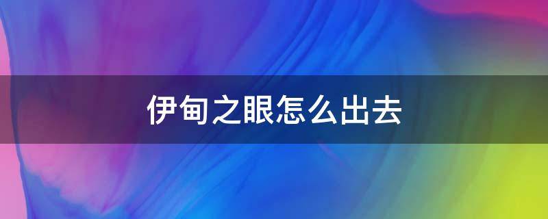 伊甸之眼怎么出去 伊甸园之眼怎么出去