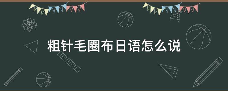 粗针毛圈布日语怎么说 棉毛布的日语怎么说