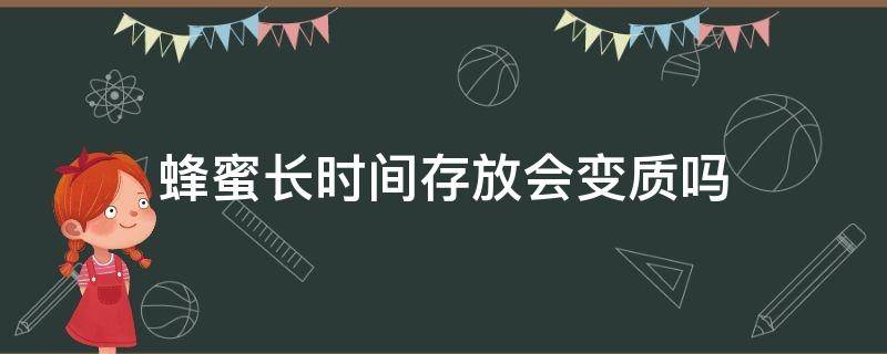 蜂蜜长时间存放会变质吗（蜂蜜放时间长了会变质吗）