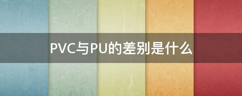 PVC与PU的差别是什么（pvc和pu）