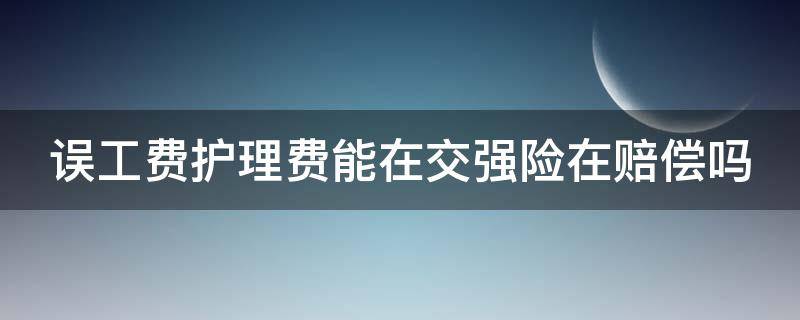 误工费护理费能在交强险在赔偿吗 误工费护理费强险出吗