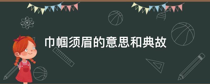 巾帼须眉的意思和典故 巾帼须眉的意思和典故什么动物