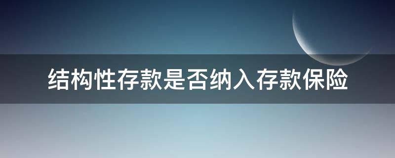 结构性存款是否纳入存款保险（结构性存款是否纳入存款保险缴纳范围）