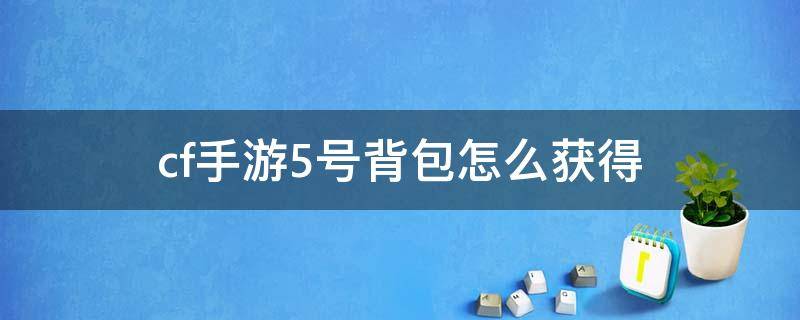 cf手游5号背包怎么获得（CF手游5号背包永久）