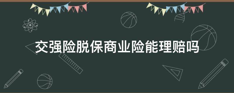 交强险脱保商业险能理赔吗（交强险脱保商业险有效出了事故如何赔付）