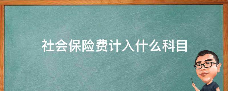 社会保险费计入什么科目 销售部门的社会保险费计入什么科目