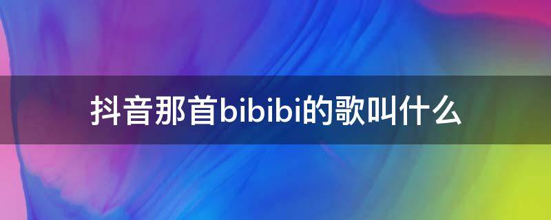 抖音那首bibibi的歌叫什么（抖音bilibili什么歌曲）