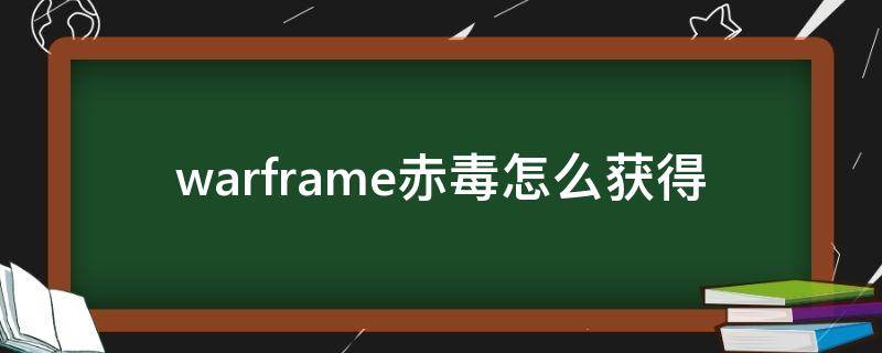 warframe赤毒怎么获得 warframe赤毒干嘛用的