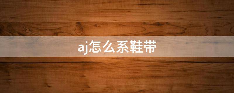 aj怎么系鞋带 aj怎么系鞋带好看图示