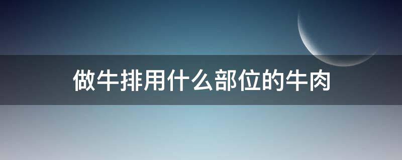 做牛排用什么部位的牛肉 做牛排用什么部位的牛肉最好