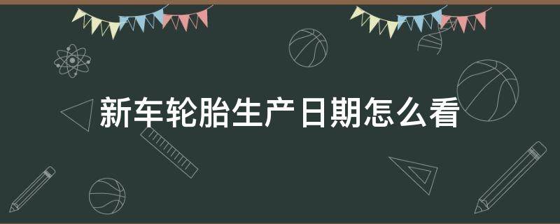 新车轮胎生产日期怎么看（轩逸新车轮胎生产日期怎么看）