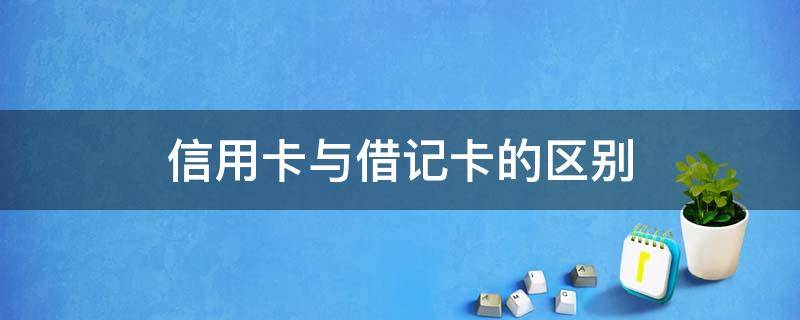 信用卡与借记卡的区别（信用卡与借记卡的区别包括）