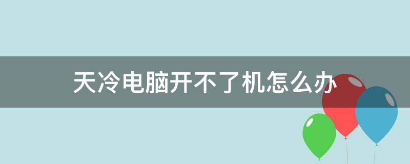 天冷电脑开不了机怎么办 天气冷电脑开不了机怎么办