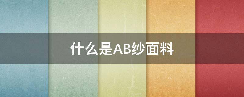 什么是AB纱面料 什么叫ab面料