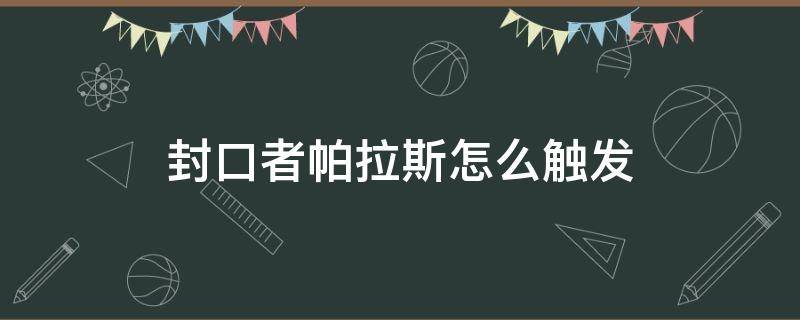 封口者帕拉斯怎么触发（刺客信条封口者帕拉斯在哪）