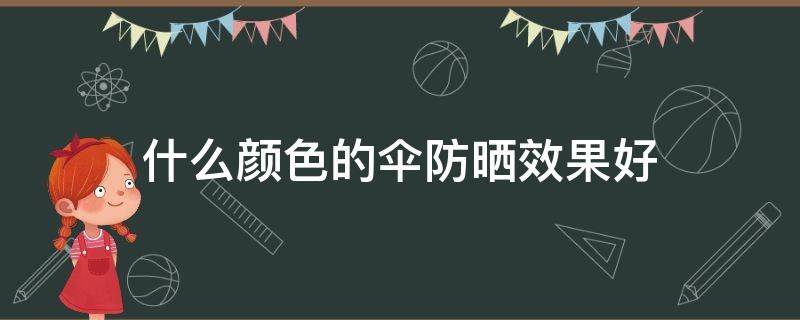 什么颜色的伞防晒效果好（什么颜色的伞防晒效果好防紫外线）