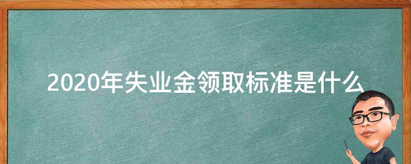 2020年失业金领取标准是什么 2020领取失业补助金的标准