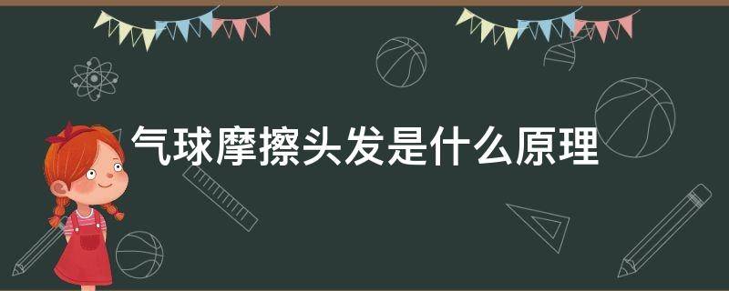 气球摩擦头发是什么原理（摩擦后的气球吸引头发物理知识）