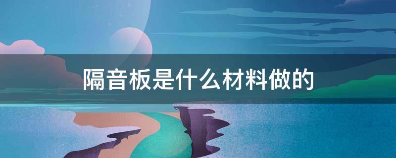 隔音板是什么材料做的 隔音板 材料