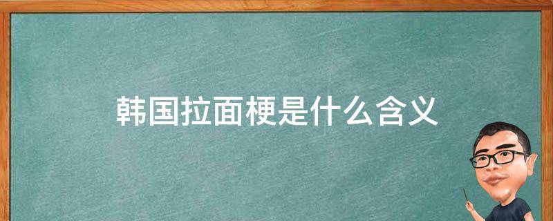 韩国拉面梗是什么含义（韩国的拉面梗是什么意思）