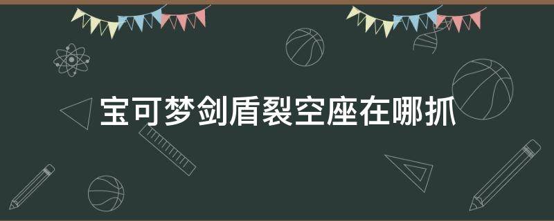 宝可梦剑盾裂空座在哪抓 宝可梦剑盾哪捉裂空座