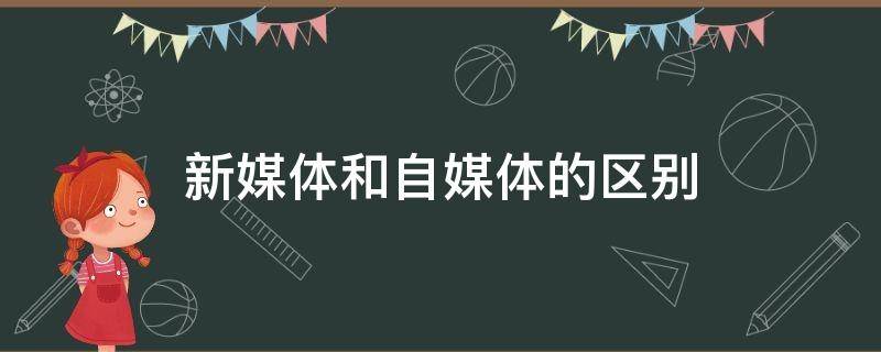 新媒体和自媒体的区别（新媒体和自媒体的区别有哪些）