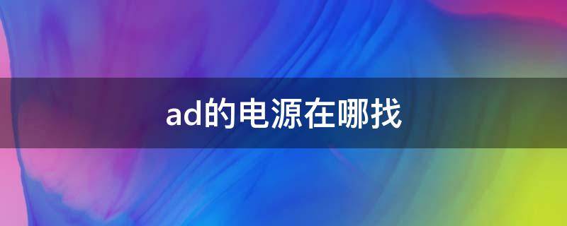 ad的电源在哪找（ad软件的电源在哪里）