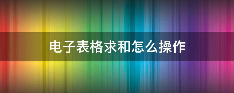 电子表格求和怎么操作（电子表格求和怎么操作竖列）