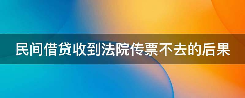 民间借贷收到法院传票不去的后果 民间借贷收到法院传票不去的后果严重吗