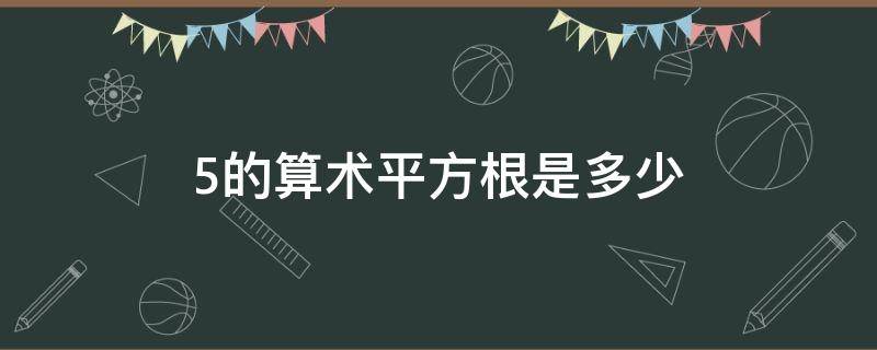 5的算术平方根是多少 5的算术平方根是多少?