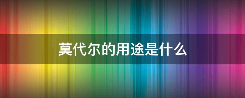 莫代尔的用途是什么 啥是莫代尔