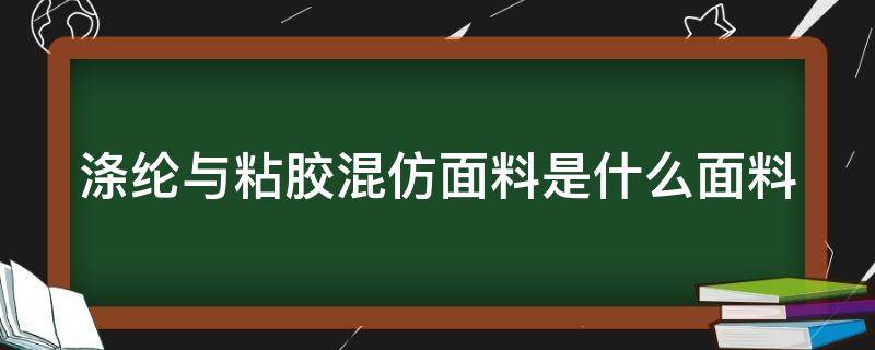 涤纶与粘胶混仿面料是什么面料 涤纶和粘胶混纺的优缺点