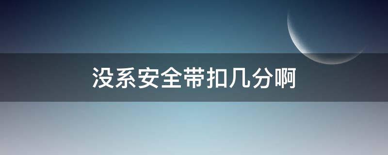 没系安全带扣几分啊（没系安全带扣几分啊副驾驶）