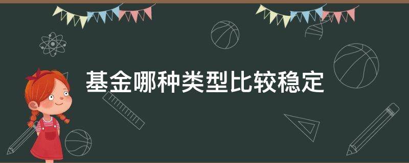 基金哪种类型比较稳定（哪类基金稳定性比较好）