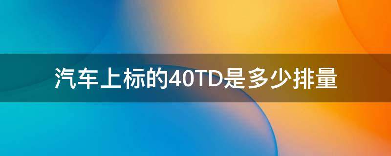 汽车上标的4.0TD是多少排量（4.6的排量车都是什么车）