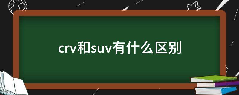 crv和suv有什么区别（本田crv和suv有什么区别）