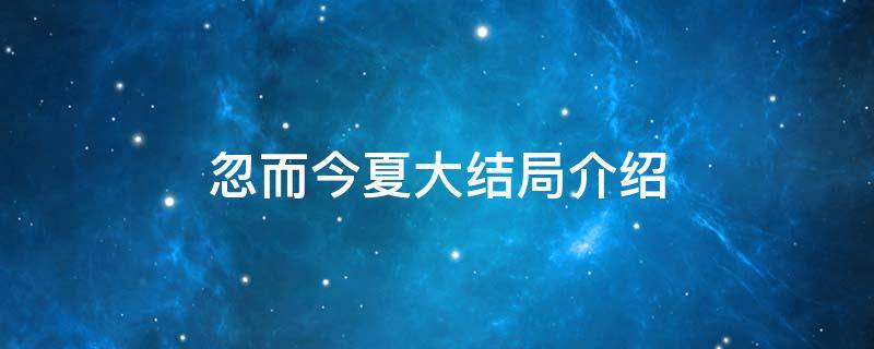 忽而今夏大结局介绍（忽而今夏剧情简介）