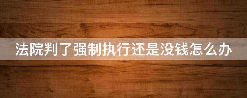 法院判了强制执行还是没钱怎么办 法院判了之后强制执行一直没动静怎么回事