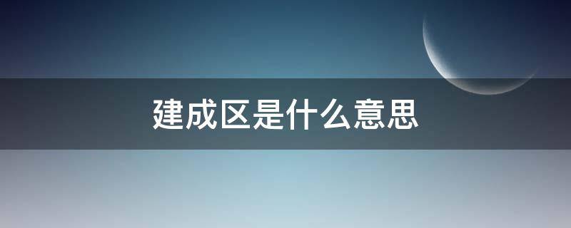 建成区是什么意思 中心城区建成区是什么意思